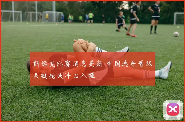 斯诺克比赛消息更新 中国选手晋级关键轮次冲击八强
