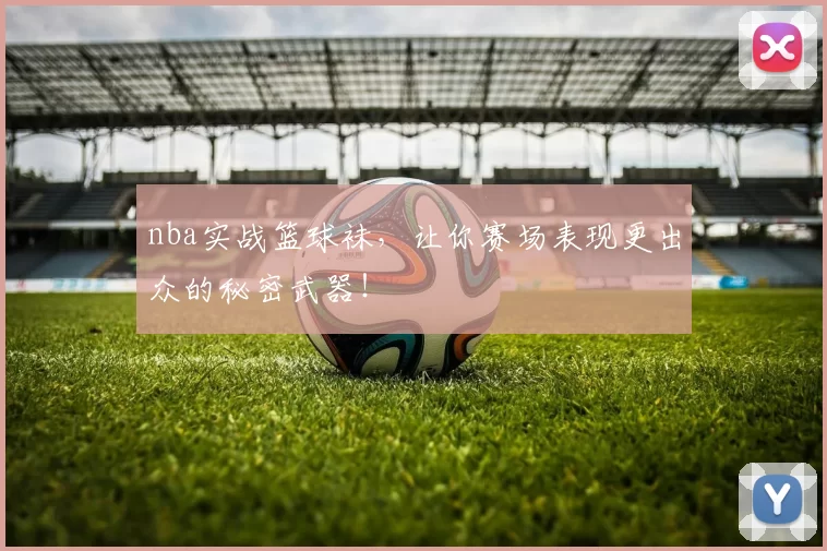 nba实战篮球袜,让你赛场表现更出众的秘密武器!