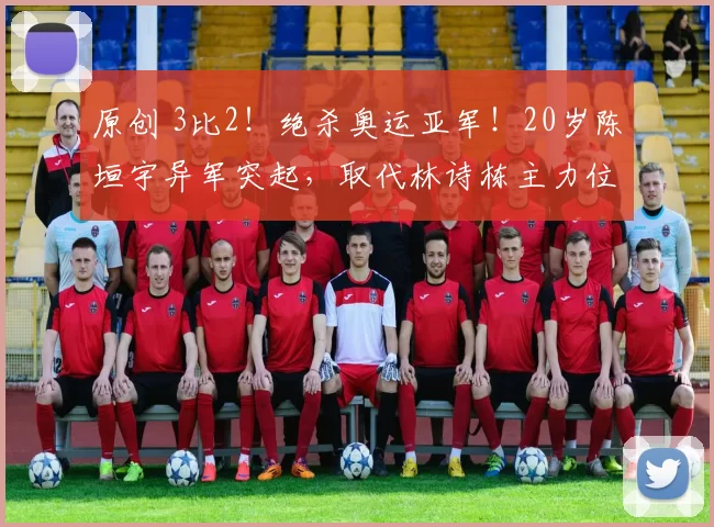 原创 3比2！绝杀奥运亚军！20岁陈垣宇异军突起，取代林诗栋主力位置？