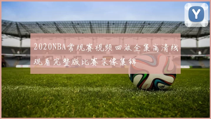 2020NBA常规赛视频回放全集高清线观看完整版比赛录像集锦