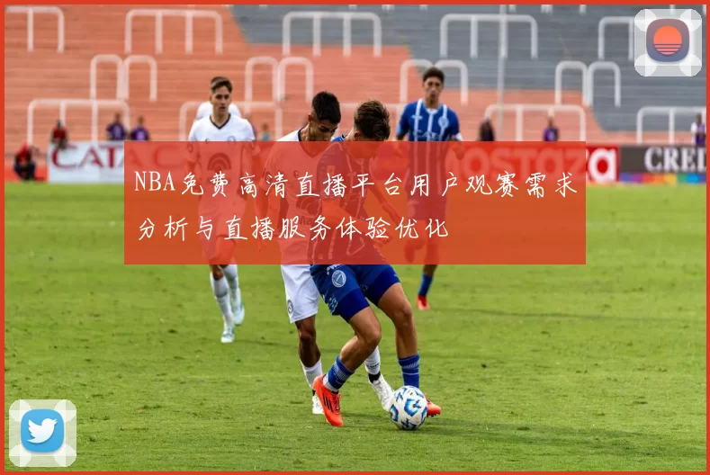 NBA免费高清直播平台用户观赛需求分析与直播服务体验优化