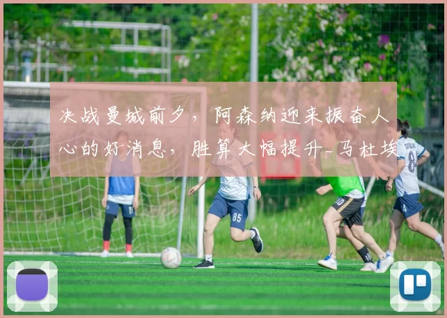 决战曼城前夕，阿森纳迎来振奋人心的好消息，胜算大幅提升_马杜埃凯_比赛_状态