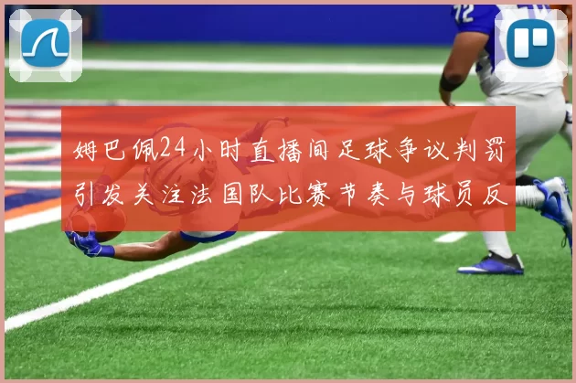 姆巴佩24小时直播间足球争议判罚引发关注法国队比赛节奏与球员反应