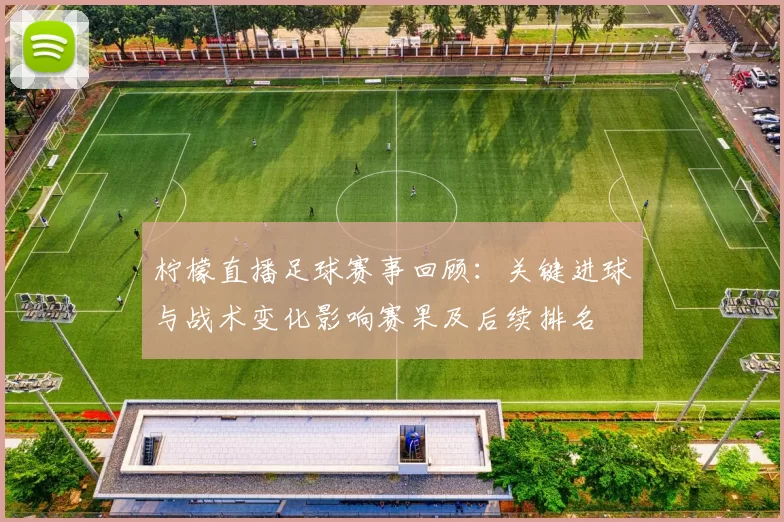 柠檬直播足球赛事回顾：关键进球与战术变化影响赛果及后续排名