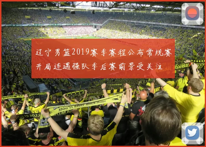 辽宁男篮2019赛季赛程公布常规赛开局连遇强队季后赛前景受关注