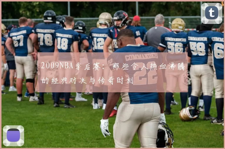 2009NBA季后赛：那些令人热血沸腾的经典对决与传奇时刻