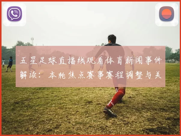五星足球直播线观看体育新闻事件解读：本轮焦点赛事赛程调整与关键球员伤停信息