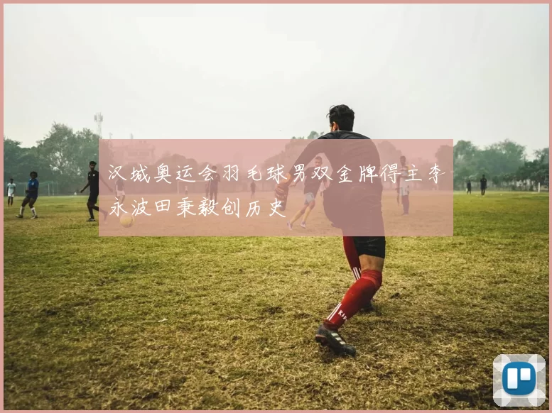 汉城奥运会羽毛球男双金牌得主李永波田秉毅创历史