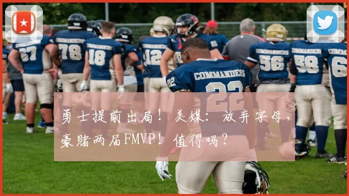 勇士提前出局！美媒：放弃字母，豪赌两届FMVP！值得吗？