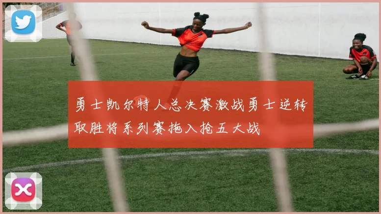 勇士凯尔特人总决赛激战勇士逆转取胜将系列赛拖入抢五大战
