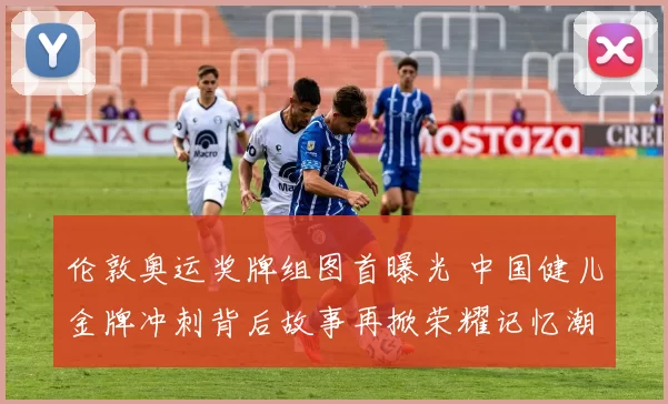 伦敦奥运奖牌组图首曝光 中国健儿金牌冲刺背后故事再掀荣耀记忆潮