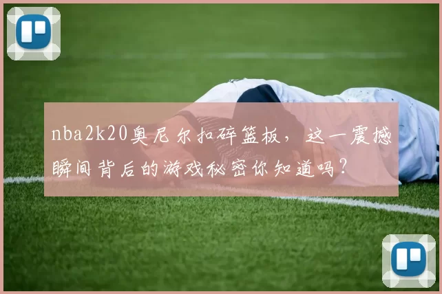 nba2k20奥尼尔扣碎篮板，这一震撼瞬间背后的游戏秘密你知道吗？