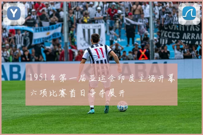 1951年第一届亚运会印度主场开幕六项比赛首日争夺展开