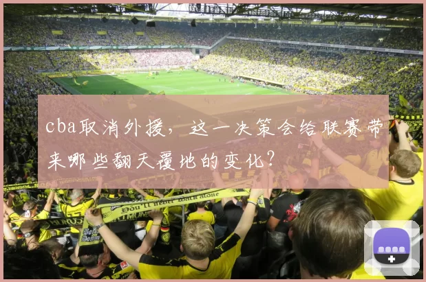 cba取消外援，这一决策会给联赛带来哪些翻天覆地的变化？