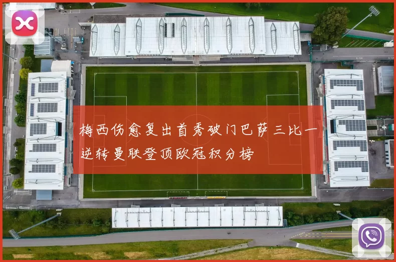 梅西伤愈复出首秀破门巴萨三比一逆转曼联登顶欧冠积分榜